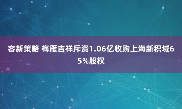 容新策略 梅雁吉祥斥资1.06亿收购上海新积域65%股权