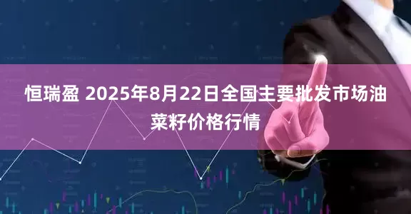 恒瑞盈 2025年8月22日全国主要批发市场油菜籽价格行情