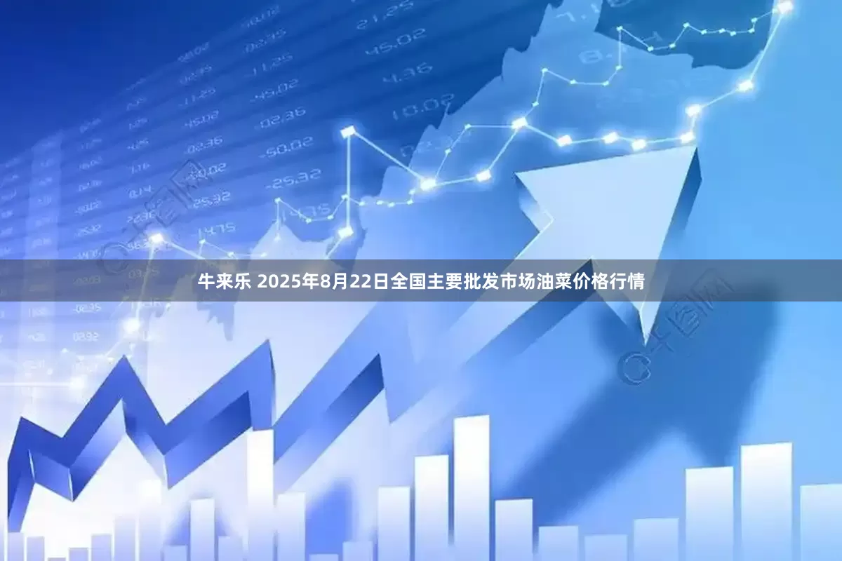 牛来乐 2025年8月22日全国主要批发市场油菜价格行情