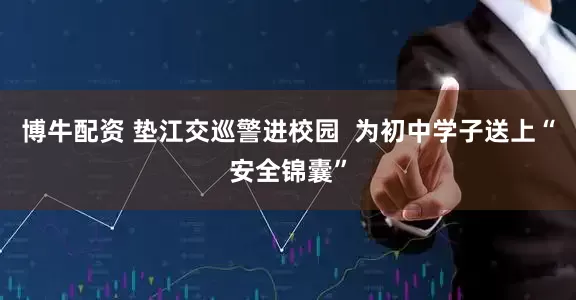 博牛配资 垫江交巡警进校园  为初中学子送上“安全锦囊”