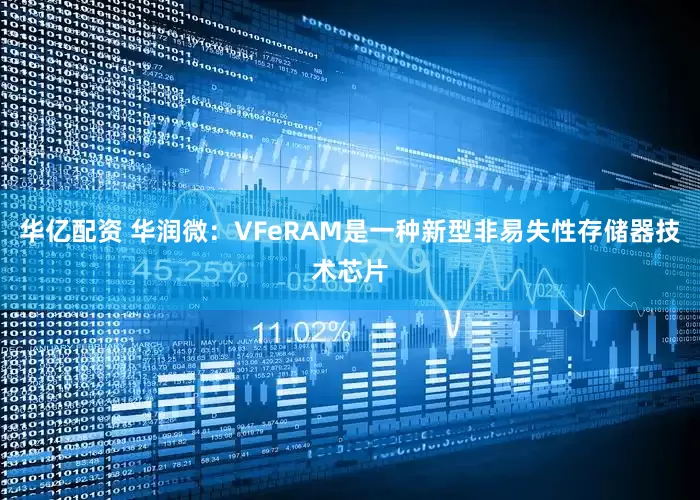 华亿配资 华润微：VFeRAM是一种新型非易失性存储器技术芯片