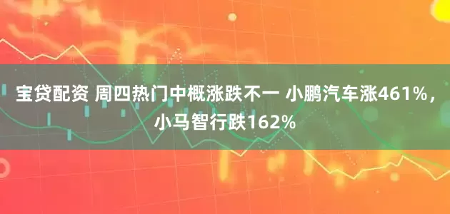 宝贷配资 周四热门中概涨跌不一 小鹏汽车涨461%，小马智行跌162%